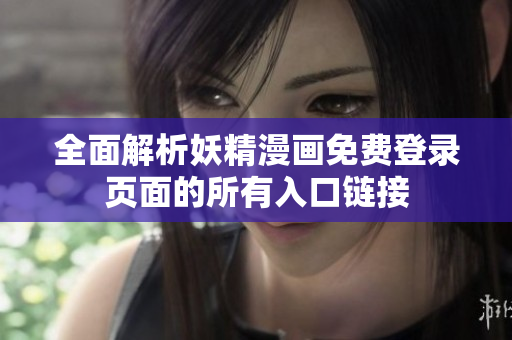 全面解析妖精漫画免费登录页面的所有入口链接