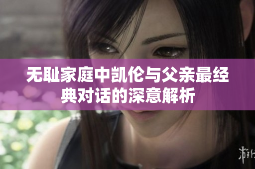 无耻家庭中凯伦与父亲最经典对话的深意解析