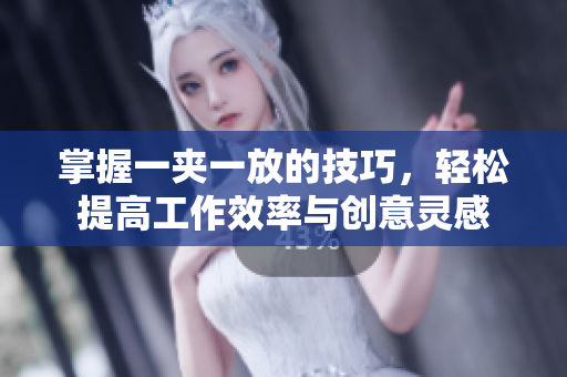 掌握一夹一放的技巧，轻松提高工作效率与创意灵感