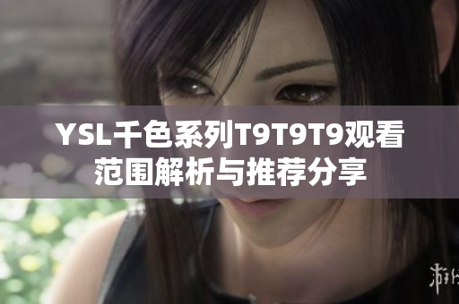 YSL千色系列T9T9T9观看范围解析与推荐分享