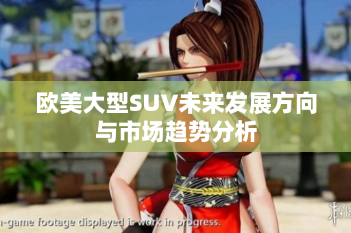 欧美大型SUV未来发展方向与市场趋势分析
