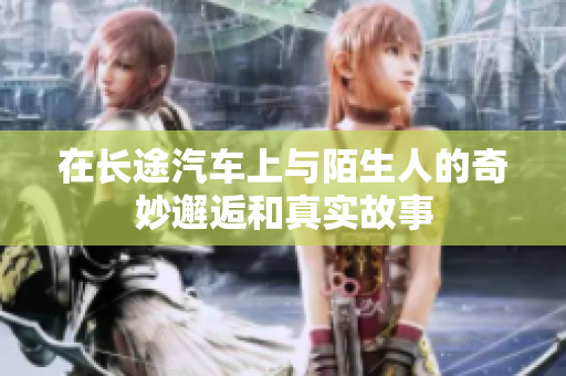 在长途汽车上与陌生人的奇妙邂逅和真实故事
