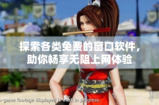 探索各类免费的窗口软件，助你畅享无阻上网体验