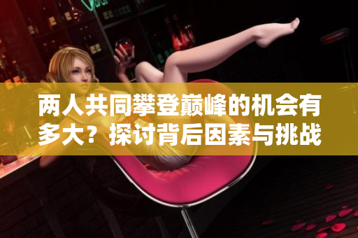 两人共同攀登巅峰的机会有多大？探讨背后因素与挑战