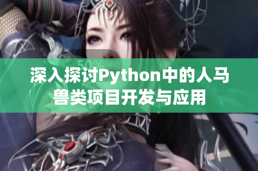 深入探讨Python中的人马兽类项目开发与应用