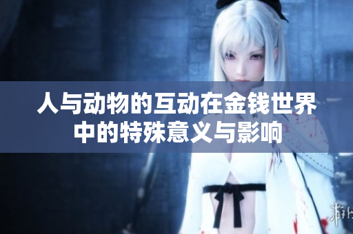 人与动物的互动在金钱世界中的特殊意义与影响