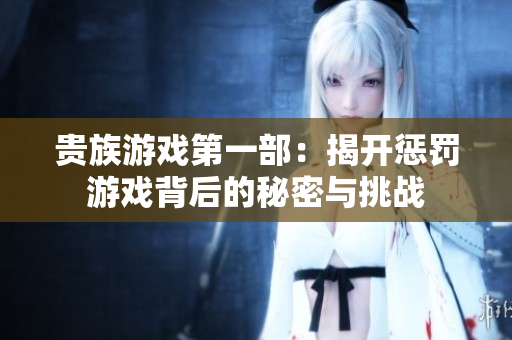 贵族游戏第一部：揭开惩罚游戏背后的秘密与挑战