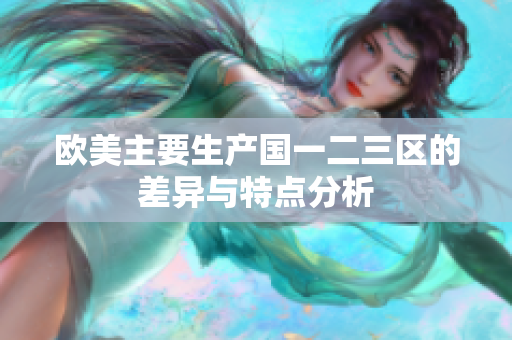 欧美主要生产国一二三区的差异与特点分析