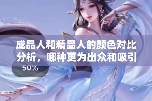 成品人和精品人的颜色对比分析，哪种更为出众和吸引人