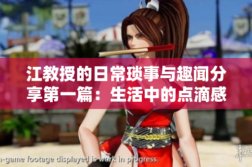 江教授的日常琐事与趣闻分享第一篇：生活中的点滴感悟
