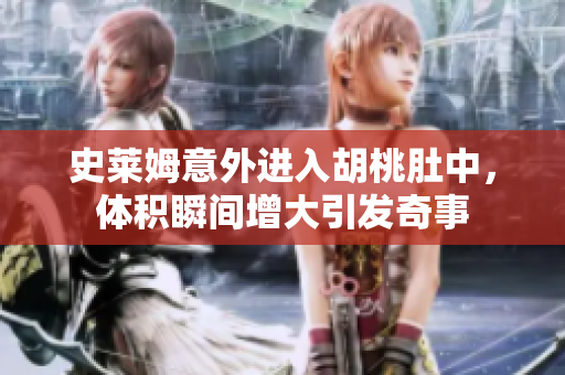 史莱姆意外进入胡桃肚中，体积瞬间增大引发奇事