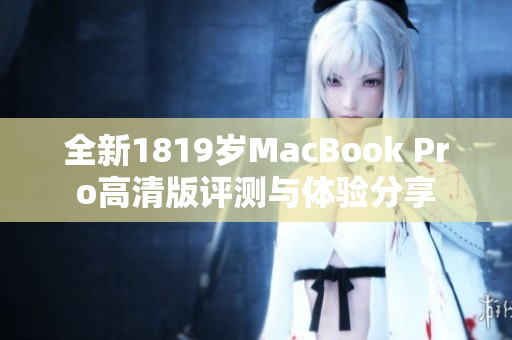 全新1819岁MacBook Pro高清版评测与体验分享