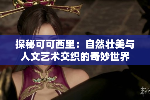 探秘可可西里：自然壮美与人文艺术交织的奇妙世界
