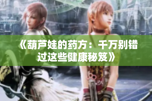 《葫芦娃的药方：千万别错过这些健康秘笈》