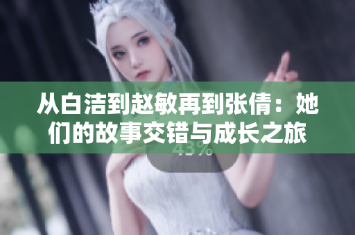 从白洁到赵敏再到张倩：她们的故事交错与成长之旅