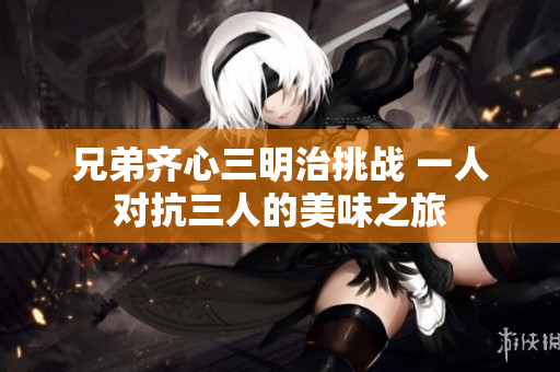 兄弟齐心三明治挑战 一人对抗三人的美味之旅