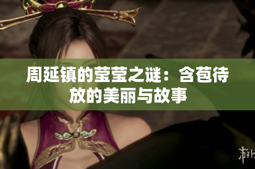 周延镇的莹莹之谜：含苞待放的美丽与故事