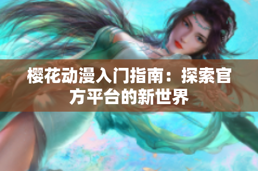 樱花动漫入门指南：探索官方平台的新世界