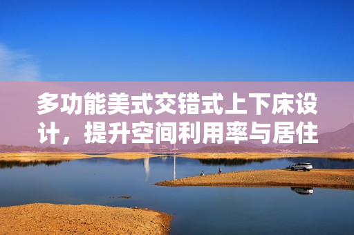多功能美式交错式上下床设计，提升空间利用率与居住舒适度