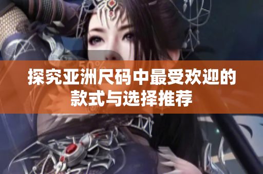 探究亚洲尺码中最受欢迎的款式与选择推荐