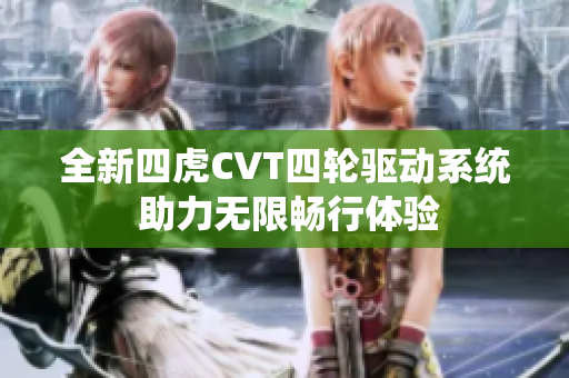 全新四虎CVT四轮驱动系统 助力无限畅行体验