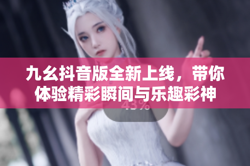 九幺抖音版全新上线，带你体验精彩瞬间与乐趣彩神