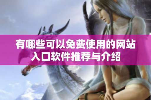有哪些可以免费使用的网站入口软件推荐与介绍
