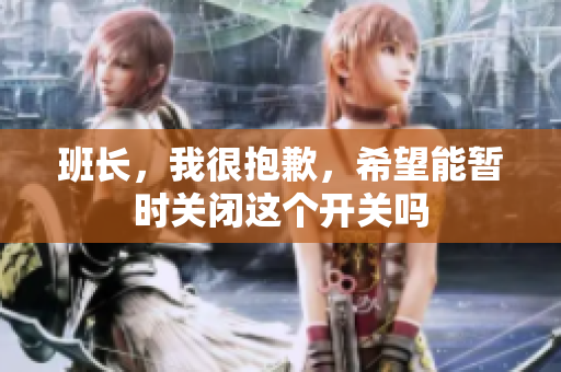 班长，我很抱歉，希望能暂时关闭这个开关吗