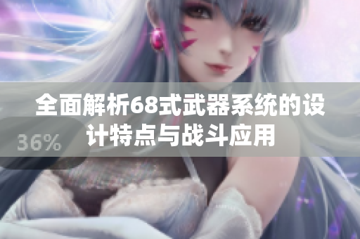 全面解析68式武器系统的设计特点与战斗应用