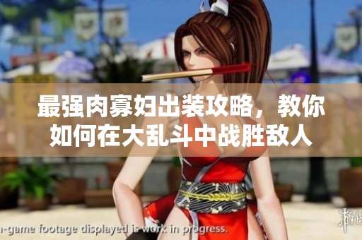 最强肉寡妇出装攻略，教你如何在大乱斗中战胜敌人