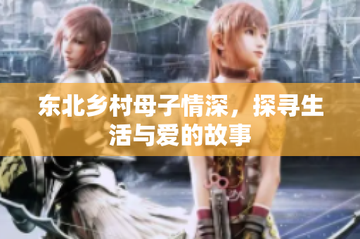 东北乡村母子情深，探寻生活与爱的故事