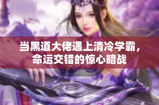 当黑道大佬遇上清冷学霸，命运交错的惊心暗战