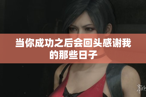 当你成功之后会回头感谢我的那些日子