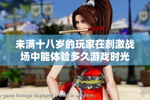 未满十八岁的玩家在刺激战场中能体验多久游戏时光