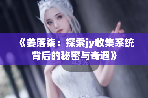 《姜落柒：探索jy收集系统背后的秘密与奇遇》