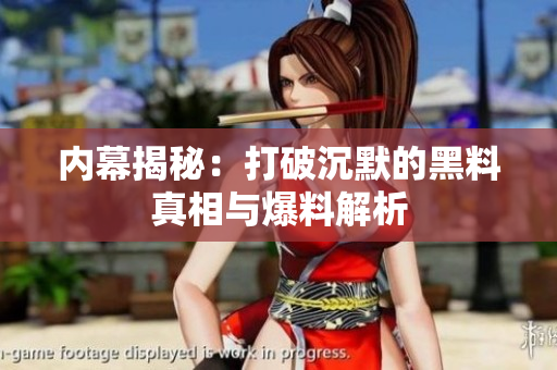 内幕揭秘：打破沉默的黑料真相与爆料解析