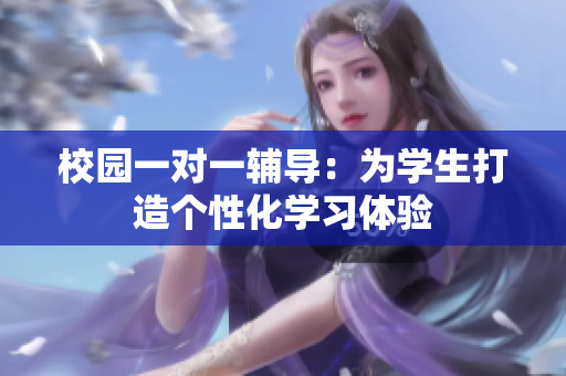校园一对一辅导：为学生打造个性化学习体验