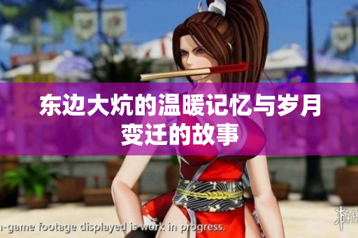 东边大炕的温暖记忆与岁月变迁的故事