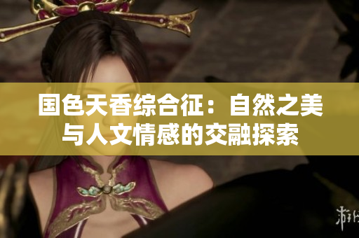 国色天香综合征：自然之美与人文情感的交融探索