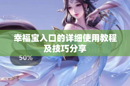 幸福宝入口的详细使用教程及技巧分享