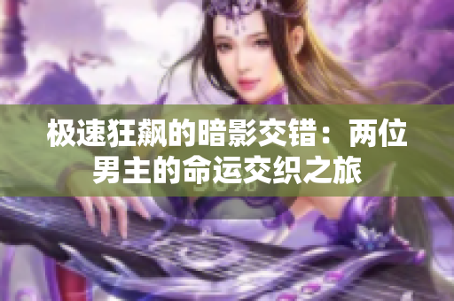 极速狂飙的暗影交错：两位男主的命运交织之旅