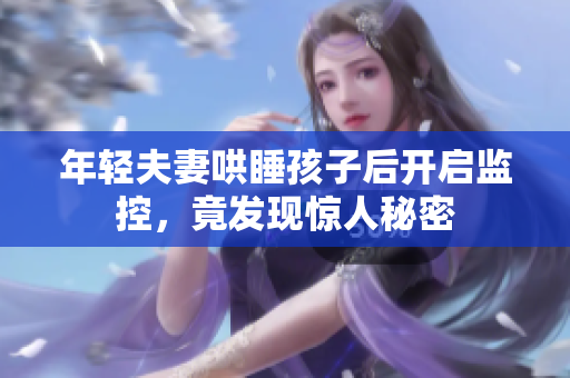 年轻夫妻哄睡孩子后开启监控，竟发现惊人秘密