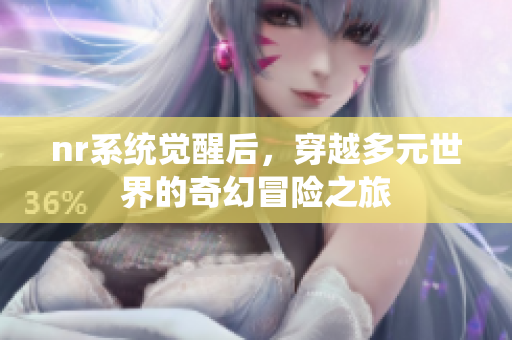 nr系统觉醒后，穿越多元世界的奇幻冒险之旅