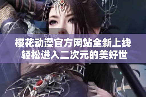 樱花动漫官方网站全新上线 轻松进入二次元的美好世界