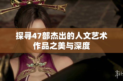 探寻47部杰出的人文艺术作品之美与深度