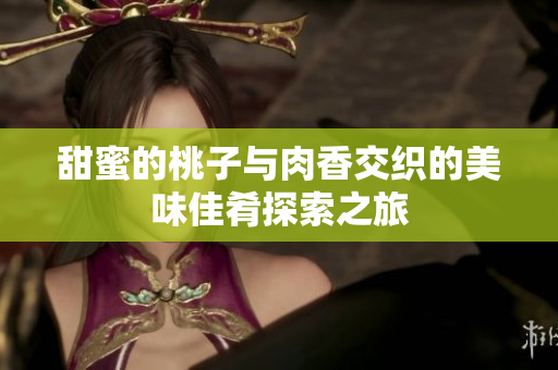 甜蜜的桃子与肉香交织的美味佳肴探索之旅