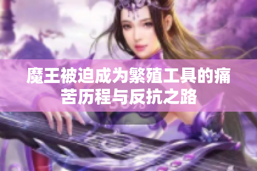 魔王被迫成为繁殖工具的痛苦历程与反抗之路
