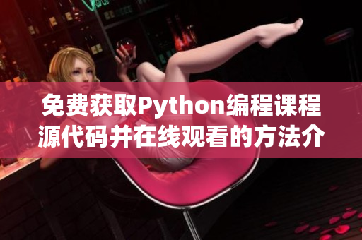 免费获取Python编程课程源代码并在线观看的方法介绍