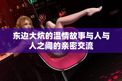 东边大炕的温情故事与人与人之间的亲密交流