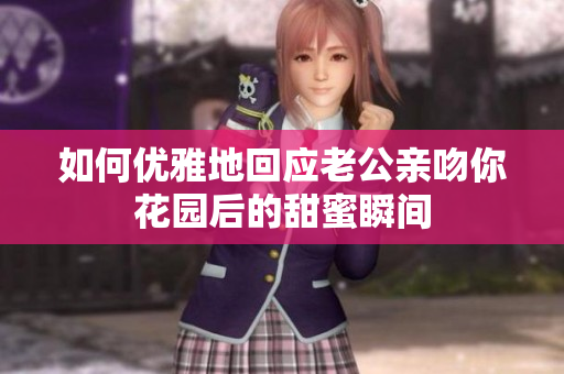如何优雅地回应老公亲吻你花园后的甜蜜瞬间